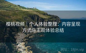 樱桃视频｜个人体验整理：内容呈现方式与主观体验总结
