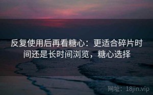 反复使用后再看糖心：更适合碎片时间还是长时间浏览，糖心选择