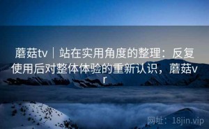 蘑菇tv｜站在实用角度的整理：反复使用后对整体体验的重新认识，蘑菇vr