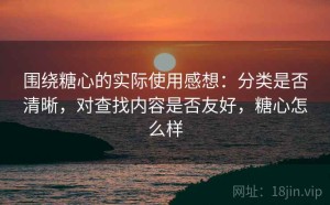 围绕糖心的实际使用感想：分类是否清晰，对查找内容是否友好，糖心怎么样