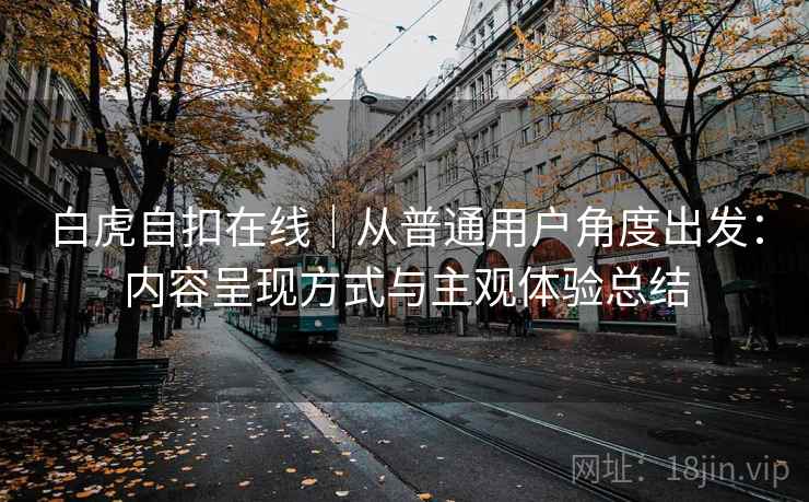 白虎自扣在线｜从普通用户角度出发：内容呈现方式与主观体验总结
