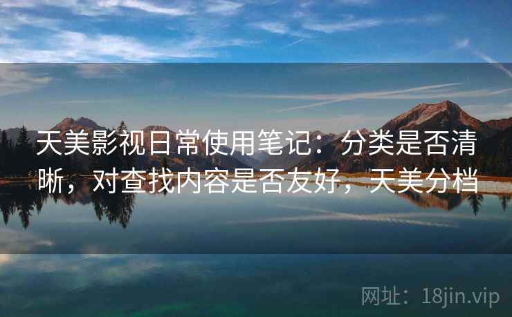 天美影视日常使用笔记：分类是否清晰，对查找内容是否友好，天美分档