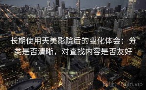 长期使用天美影院后的变化体会：分类是否清晰，对查找内容是否友好