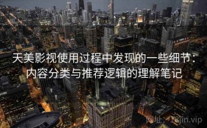 天美影视使用过程中发现的一些细节：内容分类与推荐逻辑的理解笔记