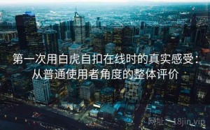 第一次用白虎自扣在线时的真实感受：从普通使用者角度的整体评价