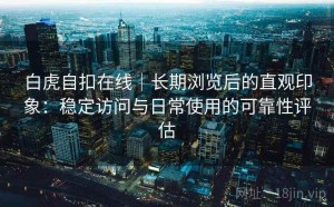 白虎自扣在线｜长期浏览后的直观印象：稳定访问与日常使用的可靠性评估