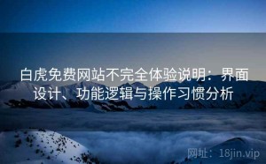 白虎免费网站不完全体验说明：界面设计、功能逻辑与操作习惯分析