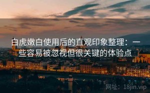 白虎嫩白使用后的直观印象整理：一些容易被忽视但很关键的体验点