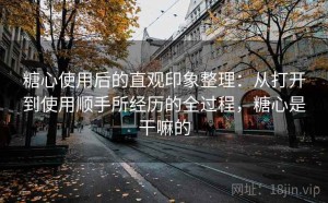 糖心使用后的直观印象整理：从打开到使用顺手所经历的全过程，糖心是干嘛的