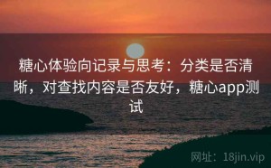 糖心体验向记录与思考：分类是否清晰，对查找内容是否友好，糖心app测试
