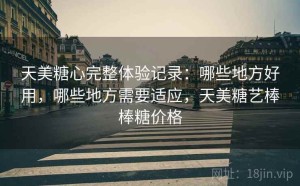 天美糖心完整体验记录：哪些地方好用，哪些地方需要适应，天美糖艺棒棒糖价格