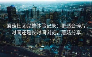 蘑菇社区完整体验记录：更适合碎片时间还是长时间浏览，蘑菇分享