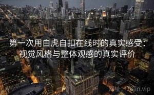 第一次用白虎自扣在线时的真实感受：视觉风格与整体观感的真实评价