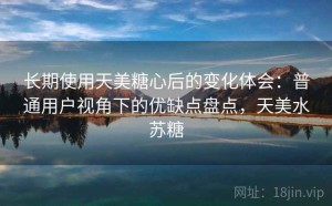 长期使用天美糖心后的变化体会：普通用户视角下的优缺点盘点，天美水苏糖