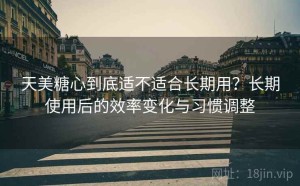 天美糖心到底适不适合长期用？长期使用后的效率变化与习惯调整