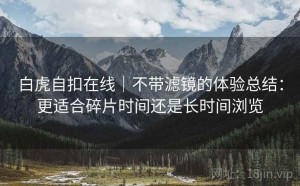 白虎自扣在线｜不带滤镜的体验总结：更适合碎片时间还是长时间浏览