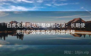 白虎免费网站完整体验记录：长期使用后的效率变化与习惯调整