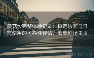 蘑菇tv完整体验记录：稳定访问与日常使用的可靠性评估，蘑菇剧场主页