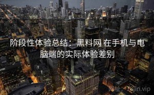 阶段性体验总结：黑料网 在手机与电脑端的实际体验差别