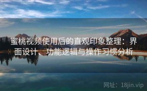 蜜桃视频使用后的直观印象整理：界面设计、功能逻辑与操作习惯分析