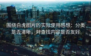 围绕白虎图片的实际使用感想：分类是否清晰，对查找内容是否友好