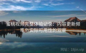 蜜桃视频完整体验记录：内容更新频率与实际可用性的观察