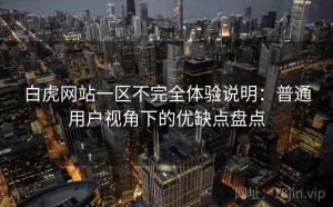 白虎网站一区不完全体验说明：普通用户视角下的优缺点盘点