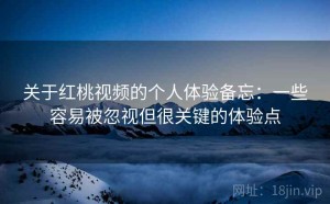 关于红桃视频的个人体验备忘：一些容易被忽视但很关键的体验点