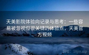天美影院体验向记录与思考：一些容易被忽视但很关键的体验点，天美官方视频