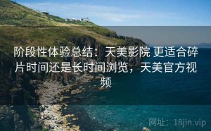 阶段性体验总结：天美影院 更适合碎片时间还是长时间浏览，天美官方视频