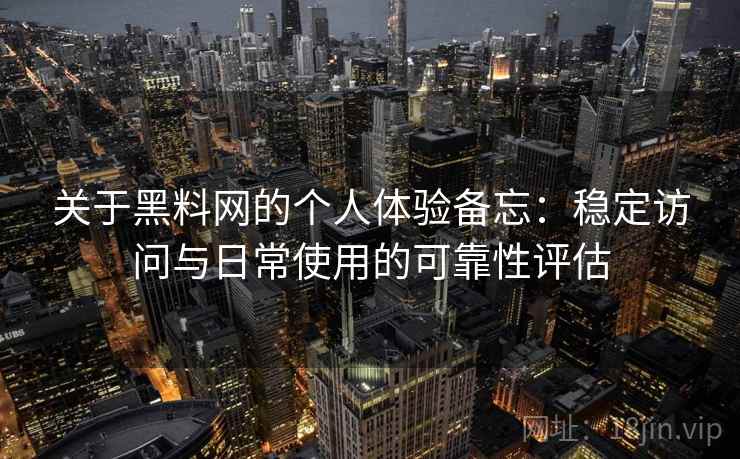 关于黑料网的个人体验备忘：稳定访问与日常使用的可靠性评估