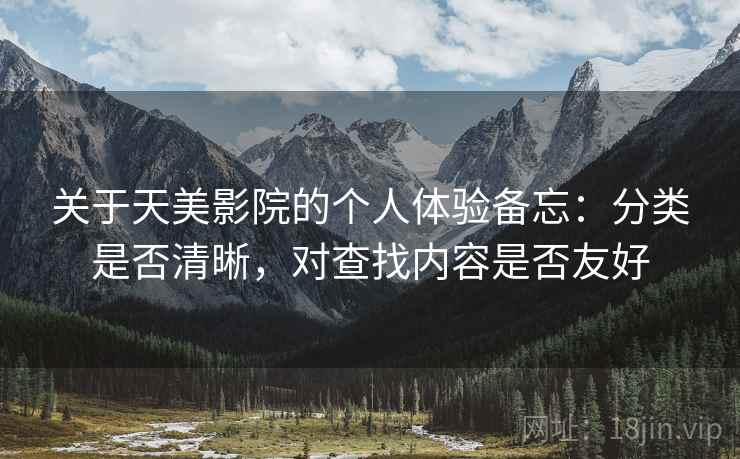 关于天美影院的个人体验备忘:分类是否清晰,对查找内容是否友好 关于天美影院的个人体验备忘:分类是否清晰,对查找内容是否友好
