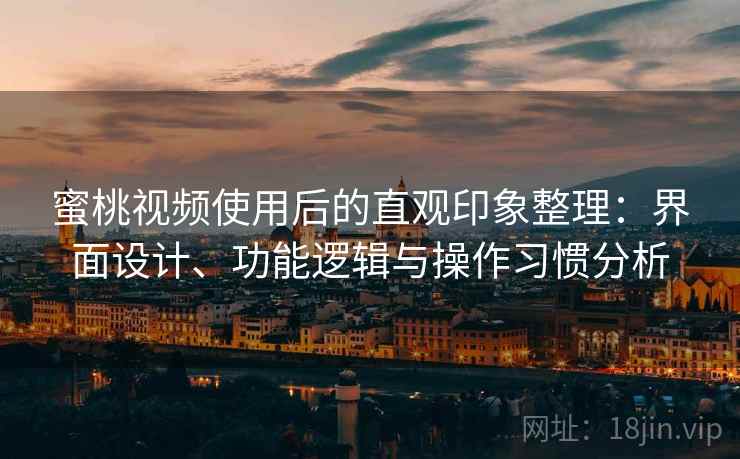 蜜桃视频使用后的直观印象整理:界面设计、功能逻辑与操作习惯分析 蜜桃视频使用后的直观印象整理:界面设计、功能逻辑与操作习惯分析