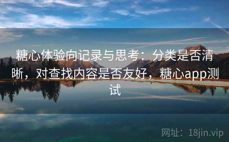 糖心体验向记录与思考：分类是否清晰，对查找内容是否友好，糖心app测试