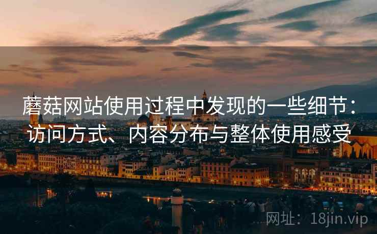 蘑菇网站使用过程中发现的一些细节：访问方式、内容分布与整体使用感受
