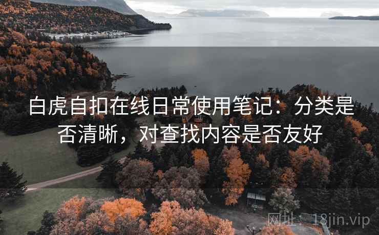 白虎自扣在线日常使用笔记：分类是否清晰，对查找内容是否友好