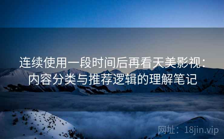 连续使用一段时间后再看天美影视：内容分类与推荐逻辑的理解笔记