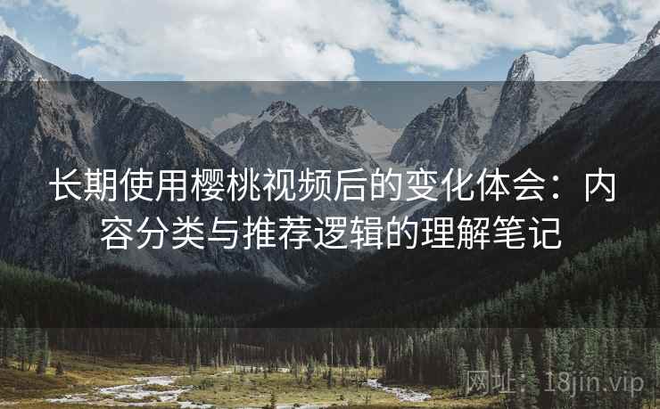 长期使用樱桃视频后的变化体会：内容分类与推荐逻辑的理解笔记