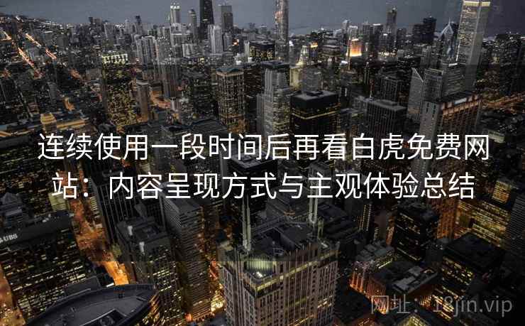 连续使用一段时间后再看白虎免费网站：内容呈现方式与主观体验总结