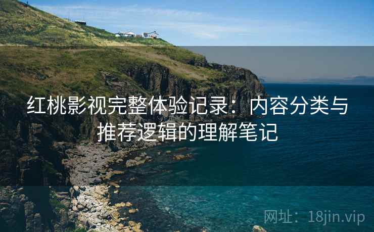 红桃影视完整体验记录：内容分类与推荐逻辑的理解笔记