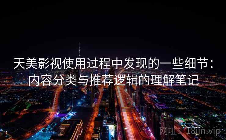 天美影视使用过程中发现的一些细节：内容分类与推荐逻辑的理解笔记